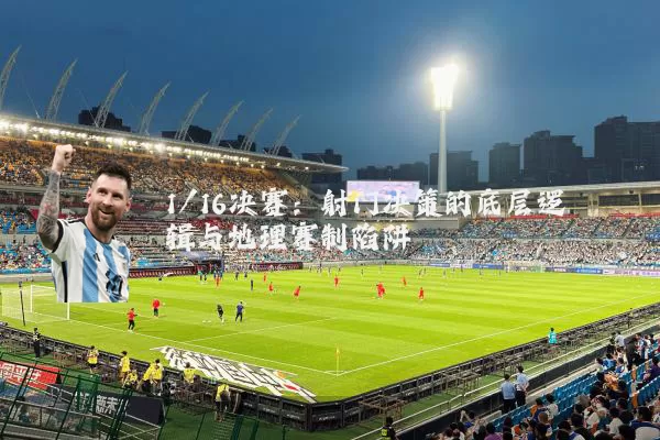 1/16决赛：射门决策的底层逻辑与地理赛制陷阱