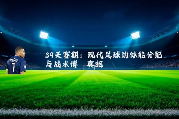39天赛期：现代足球的体能分配与战术博弈真相