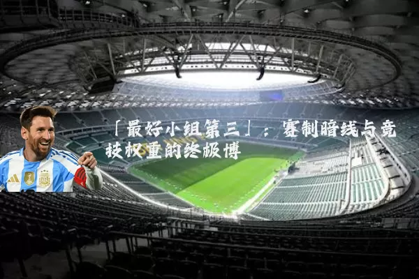 「最好小组第三」：赛制暗线与竞技权重的终极博弈