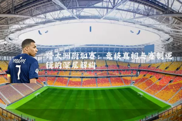 跨大洲附加赛:竞技真相与赛制逻辑的深层解构