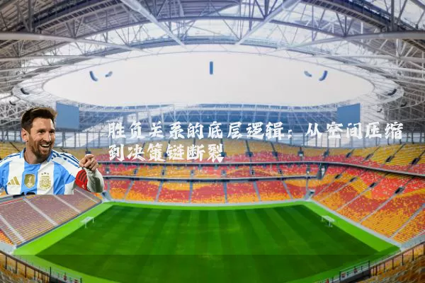 胜负关系的底层逻辑：从空间压缩到决策链断裂